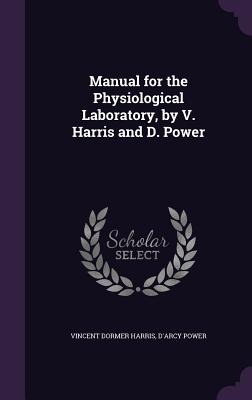 Manual for the Physiological Laboratory, by V. Harris and D. Power - Harris, Vincent Dormer, and Power, D'Arcy, Sir