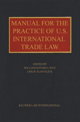 Manual for the Practice of U. S. International Trade Law - Glick, Leslie Alan, and Ince, William Kitchell