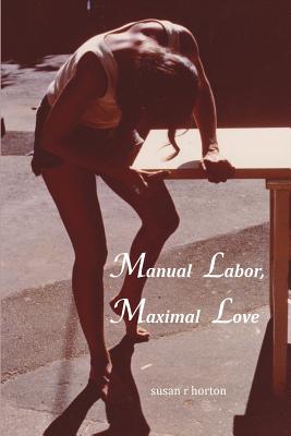 Manual Labor, Maximal Love - Horton, Susan R