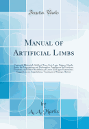 Manual of Artificial Limbs: Copiously Illustrated; Artificial Toes, Feet, Legs, Fingers, Hands, Arms, for Amputations and Deformities, Appliances for Excisions, Fractures, and Other Disabilities of Lower and Upper Extremities, Suggestions on Amputations,