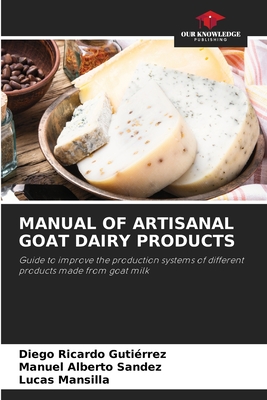 Manual of Artisanal Goat Dairy Products - Gutirrez, Diego Ricardo, and Sandez, Manuel Alberto, and Mansilla, Lucas