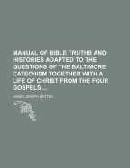 Manual of Bible Truths and Histories Adapted to the Questions of the Baltimore Catechism Together with a Life of Christ from the Four Gospels