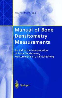 Manual of Bone Densitometry Measurements: An Aid to the Interpretation of Bone Densitometry Measurements in a Clinical Setting - Fordham, John N (Editor)