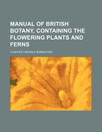 Manual of British Botany, Containing the Flowering Plants and Ferns