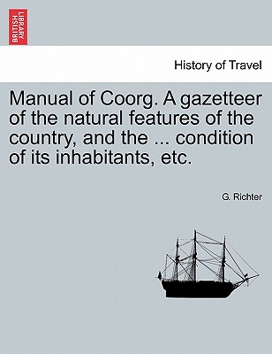 Manual of Coorg. A gazetteer of the natural features of the country, and the ... condition of its inhabitants, etc. - Richter, G