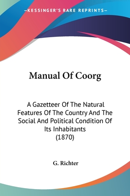 Manual Of Coorg: A Gazetteer Of The Natural Features Of The Country And The Social And Political Condition Of Its Inhabitants (1870) - Richter, G (Editor)