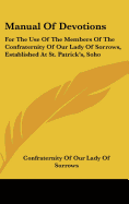 Manual Of Devotions: For The Use Of The Members Of The Confraternity Of Our Lady Of Sorrows, Established At St. Patrick's, Soho