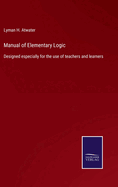 Manual of Elementary Logic: Designed especially for the use of teachers and learners