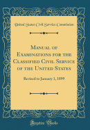 Manual of Examinations for the Classified Civil Service of the United States: Revised to January 1, 1899 (Classic Reprint)