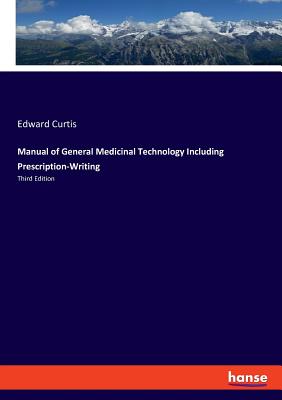 Manual of General Medicinal Technology Including Prescription-Writing: Third Edition - Curtis, Edward