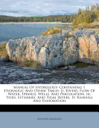 Manual of Hydrology: Containing I Hydraulic and Other Tables; II. Rivers, Flow of Water, Springs, Wells, and Percolation; III. Tides, Estuaries, and Tidal Rivers; IV. Rainfall and Evaporation (Classic Reprint)