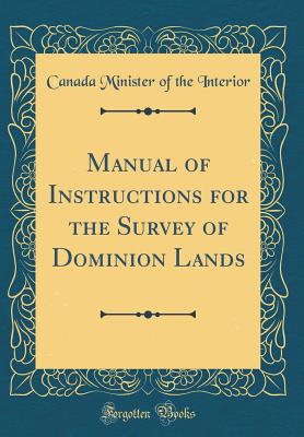 Manual of Instructions for the Survey of Dominion Lands (Classic Reprint) - Interior, Canada Minister of the