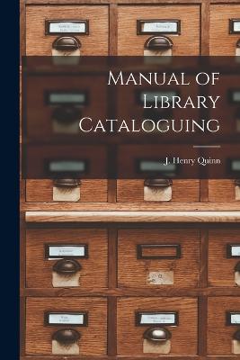 Manual of Library Cataloguing - Quinn, J Henry (Creator)