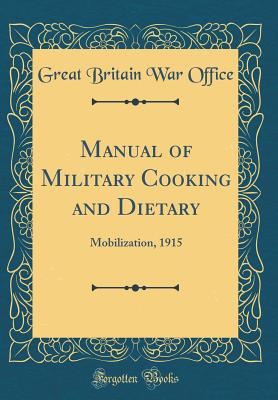 Manual of Military Cooking and Dietary: Mobilization, 1915 (Classic Reprint) - Office, Great Britain War