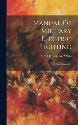 Manual Of Military Electric Lighting: War Office--1902 - Great Britain War Office (Creator)