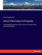 Manual of Mineralogy and Petrography: Containing the elements of the science of minerals and rocks. Sixth Edition