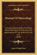 Manual Of Mineralogy: Including Observations On Mines, Rocks, Reduction Of Ores, And The Applications Of The Science To The Arts (1848)