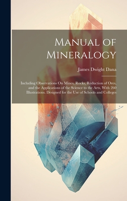 Manual of Mineralogy: Including Observations On Mines, Rocks, Reduction of Ores, and the Applications of the Science to the Arts, With 260 Illustrations. Designed for the Use of Schools and Colleges - Dana, James Dwight