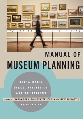 Manual of Museum Planning: Sustainable Space, Facilities, and Operations, 3rd Edition - Lord, Barry (Editor), and Lord, Gail Dexter (Editor), and Martin, Lindsay (Editor)