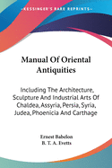 Manual Of Oriental Antiquities: Including The Architecture, Sculpture And Industrial Arts Of Chaldea, Assyria, Persia, Syria, Judea, Phoenicia And Carthage