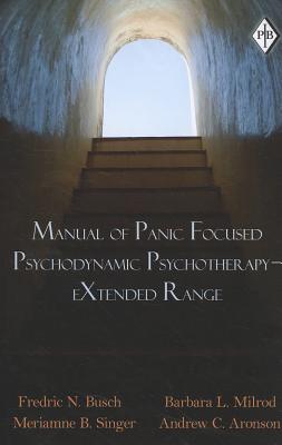 Manual of Panic Focused Psychodynamic Psychotherapy - eXtended Range - Busch, Fredric N, Dr., M.D., and Milrod, Barbara L, and Singer, Meriamne B