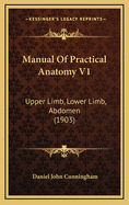 Manual of Practical Anatomy V1: Upper Limb, Lower Limb, Abdomen (1903)