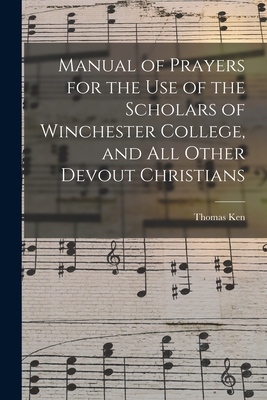 Manual of Prayers for the Use of the Scholars of Winchester College, and All Other Devout Christians - Ken, Thomas 1637-1711