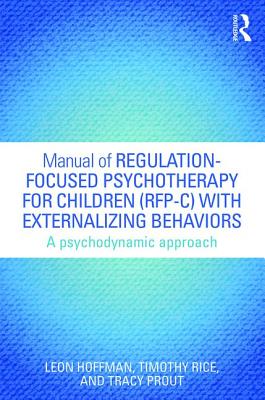 Manual of Regulation-Focused Psychotherapy for Children (RFP-C) with Externalizing Behaviors: A Psychodynamic Approach - Hoffman, Leon, and Rice, Timothy, and Prout, Tracy