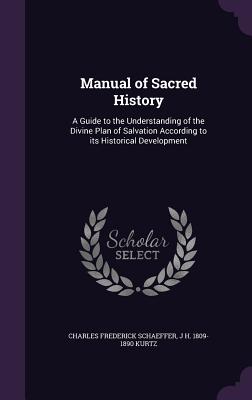 Manual of Sacred History: A Guide to the Understanding of the Divine Plan of Salvation According to Its Historical Development - Schaeffer, Charles Frederick, and Kurtz, J H 1809-1890