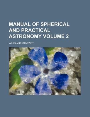 Manual of Spherical and Practical Astronomy; Volume 2 - Chauvenet, William