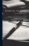 Manual of Style: A Compilation of Typographical Rules Governing the Publications of the University of Chicago, With Specimens of Types Used at the University Press
