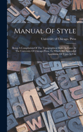 Manual Of Style: Being A Compilation Of The Typographical Rules In Force At The University Of Chicago Press, To Which Are Appended Specimens Of Types In Use