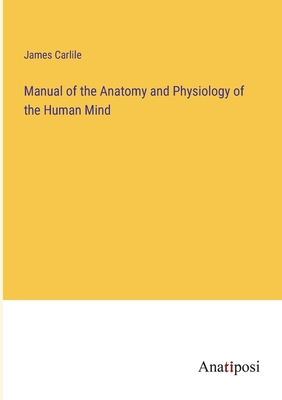 Manual of the Anatomy and Physiology of the Human Mind - Carlile, James