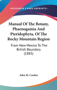 Manual Of The Botany, Phaenogamia And Pteridophyta, Of The Rocky Mountain Region: From New Mexico To The British Boundary (1885)