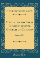 Manual of the First Congregational Church of Chicago: January, 1875 (Classic Reprint)