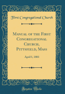 Manual of the First Congregational Church, Pittsfield, Mass: April 1, 1881 (Classic Reprint)