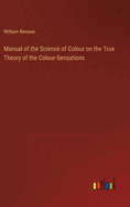 Manual of the Science of Colour on the True Theory of the Colour-Sensations