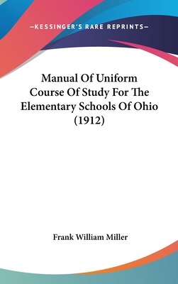 Manual Of Uniform Course Of Study For The Elementary Schools Of Ohio (1912) - Miller, Frank William (Editor)