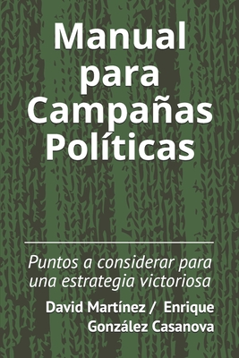 Manual para Campaas Pol?ticas: Puntos a considerar para una estrategia victoriosa - Gonzlez Casanova, Enrique, and Mart?nez, David