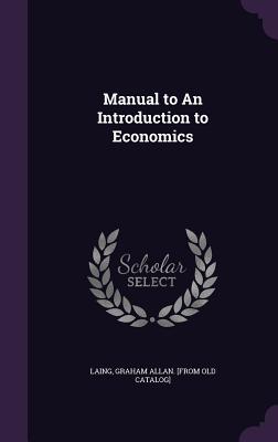 Manual to An Introduction to Economics - Laing, Graham Allan [From Old Catalog] (Creator)