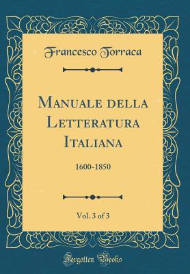 Manuale Della Letteratura Italiana, Vol. 3 of 3: 1600-1850 (Classic Reprint) - Torraca, Francesco