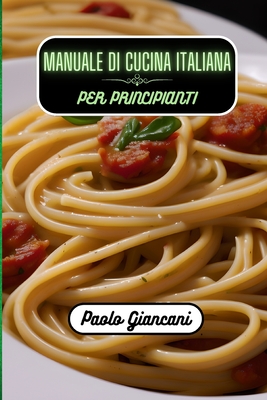 Manuale di cucina italiana per principianti - Giancani, Paolo