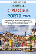 Manuale Di Viaggio Di Porto 2024: Scopri il fascino di Porto: una guida turistica completa per il 2024 con approfondimenti locali, consigli ed esperienze imperdibili