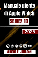 Manuale utente di Apple Watch Series 10: Una guida completa per l'impostazione, la personalizzazione e lo sblocco di funzionalit nascoste per l'uso quotidiano