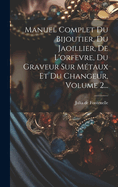 Manuel Complet Du Bijoutier, Du Jaoillier, De L'orfevre, Du Graveur Sur Mtaux Et Du Changeur, Volume 2...