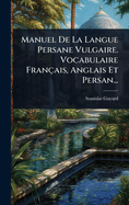 Manuel De La Langue Persane Vulgaire. Vocabulaire Franais, Anglais Et Persan...