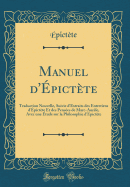 Manuel D'Epictete: Traduction Nouvelle, Suivie D'Extraits Des Entretiens D'Epictete Et Des Pensees de Marc-Aurele, Avec Une Etude Sur La Philosophie D'Epictete (Classic Reprint)