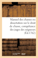 Manuel Des Chasses Ou Dissertation Sur Le Droit de Chasse, Avec Un Trait de la Comptance: Des Juges Des Seigneurs, Relativement Aux Eaux & Forts Ouvrage Util Aux Seigneurs Des Justices