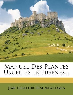 Manuel Des Plantes Usuelles Indigenes... - Loiseleur-Deslongchamps, Jean