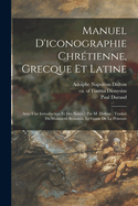 Manuel d'Iconographie Chr?tienne, Grecque Et Latine: Avec Une Introduction Et Des Notes / Par M. Didron; Traduit Du Manuscrit Byzantin, Le Guide de la Peinture